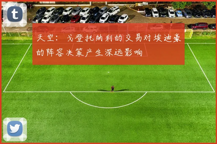 天空：戈登托纳利的交易对埃迪豪的阵容决策产生深远影响