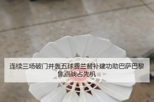 连续三场破门并轰五球费兰替补建功助巴萨巴黎焦点战占先机